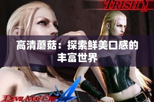 高清蘑菇：探索鲜美口感的丰富世界