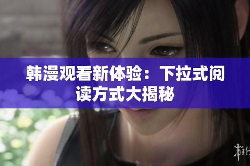 韩漫观看新体验：下拉式阅读方式大揭秘