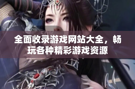 全面收录游戏网站大全，畅玩各种精彩游戏资源