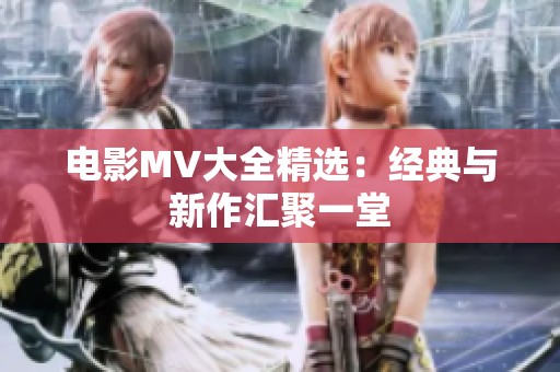 电影MV大全精选：经典与新作汇聚一堂