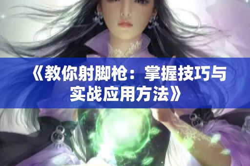 《教你射脚枪：掌握技巧与实战应用方法》