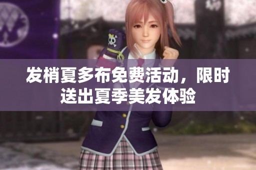 发梢夏多布免费活动，限时送出夏季美发体验