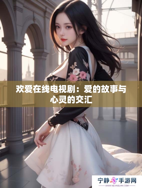 欢爱在线电视剧：爱的故事与心灵的交汇