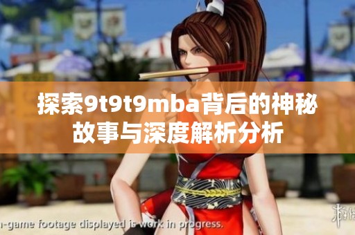 探索9t9t9mba背后的神秘故事与深度解析分析