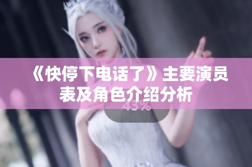 《快停下电话了》主要演员表及角色介绍分析