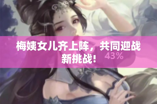 梅姨女儿齐上阵，共同迎战新挑战!