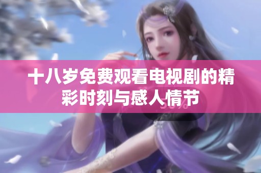 十八岁免费观看电视剧的精彩时刻与感人情节
