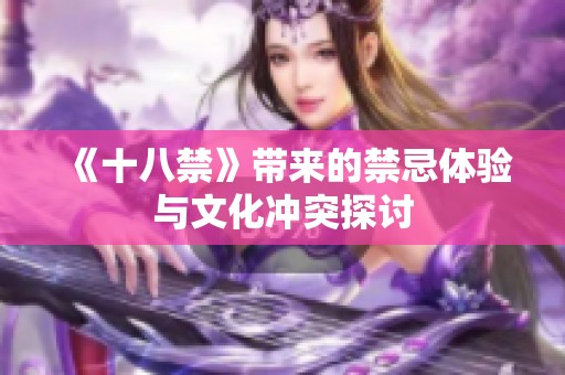 《十八禁》带来的禁忌体验与文化冲突探讨