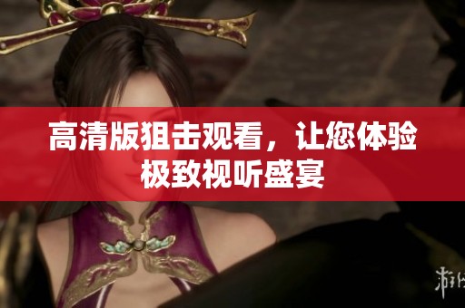 高清版狙击观看，让您体验极致视听盛宴