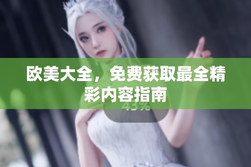 欧美大全，免费获取最全精彩内容指南