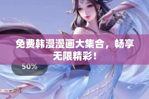 免费韩漫漫画大集合，畅享无限精彩！