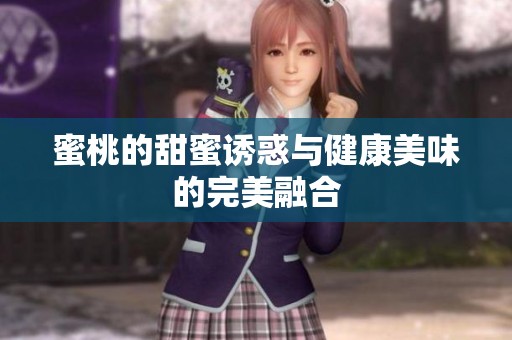 蜜桃的甜蜜诱惑与健康美味的完美融合