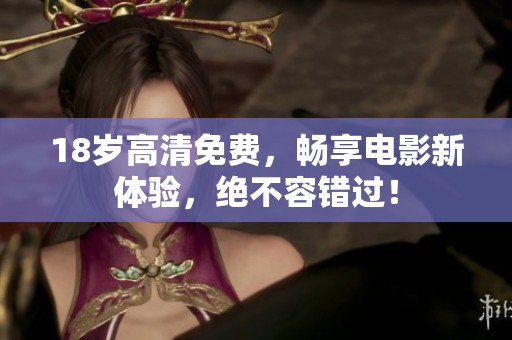 18岁高清免费，畅享电影新体验，绝不容错过！