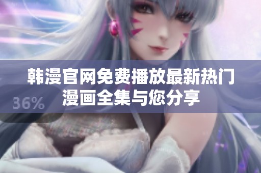 韩漫官网免费播放最新热门漫画全集与您分享