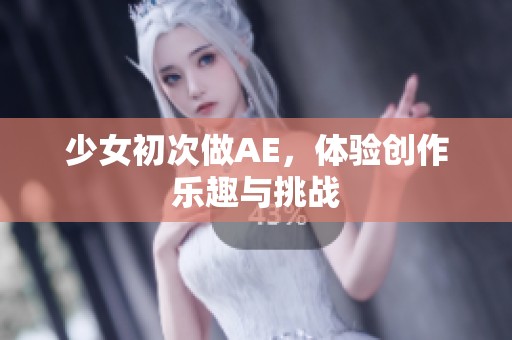 少女初次做AE，体验创作乐趣与挑战