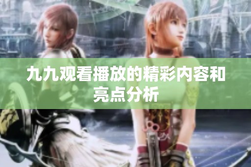九九观看播放的精彩内容和亮点分析