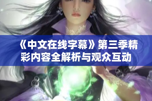《中文在线字幕》第三季精彩内容全解析与观众互动