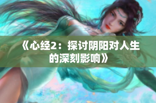 《心经2：探讨阴阳对人生的深刻影响》