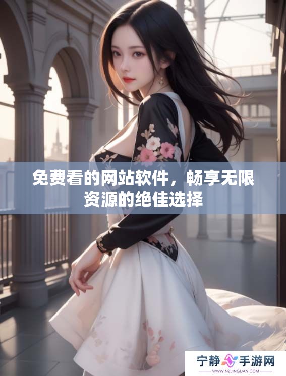 免费看的网站软件，畅享无限资源的绝佳选择