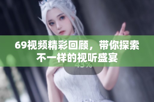 69视频精彩回顾，带你探索不一样的视听盛宴