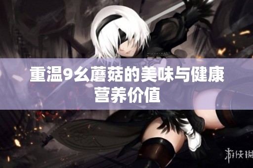 重温9幺蘑菇的美味与健康营养价值