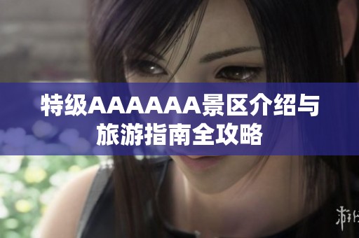 特级AAAAAA景区介绍与旅游指南全攻略
