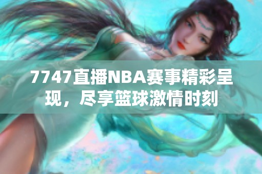 7747直播NBA赛事精彩呈现，尽享篮球激情时刻