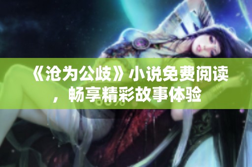 《沧为公歧》小说免费阅读，畅享精彩故事体验