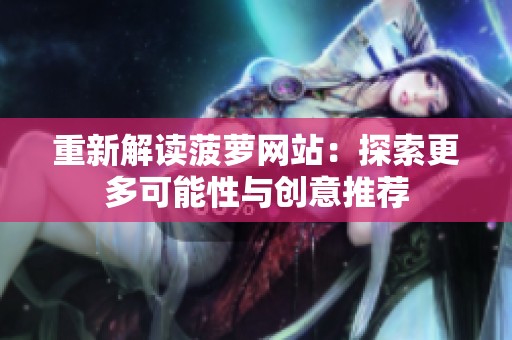 重新解读菠萝网站：探索更多可能性与创意推荐