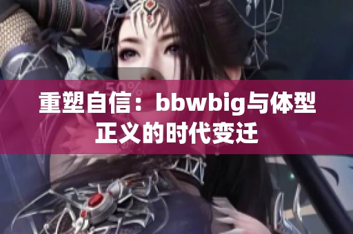 重塑自信：bbwbig与体型正义的时代变迁