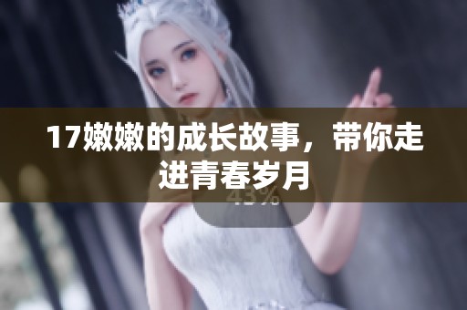 17嫩嫩的成长故事，带你走进青春岁月