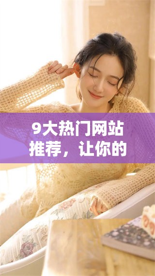 9大热门网站推荐，让你的网络生活更加丰富多彩