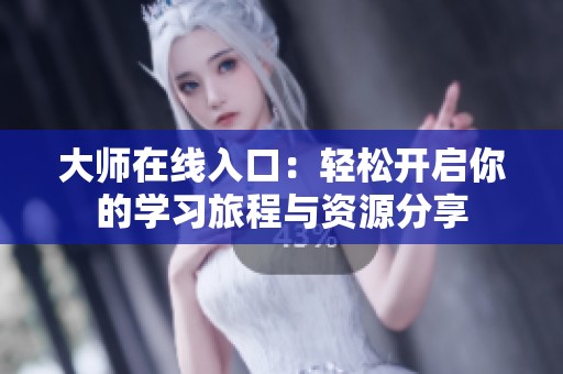 大师在线入口：轻松开启你的学习旅程与资源分享