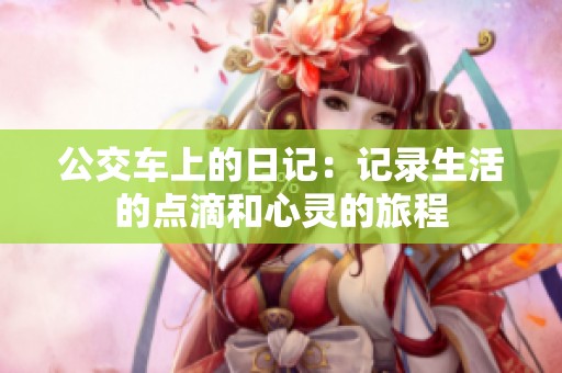 公交车上的日记：记录生活的点滴和心灵的旅程