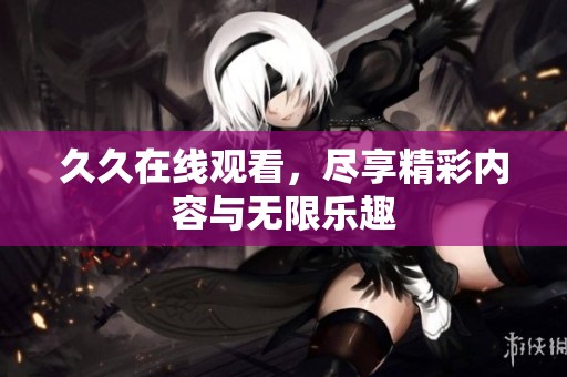 **在线观看，尽享精彩内容与无限乐趣