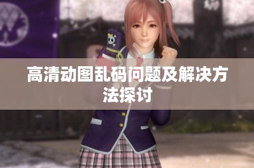 高清动图乱码问题及解决方法探讨