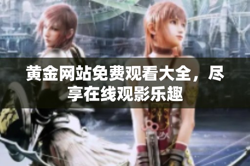 黄金网站免费观看大全，尽享在线观影乐趣
