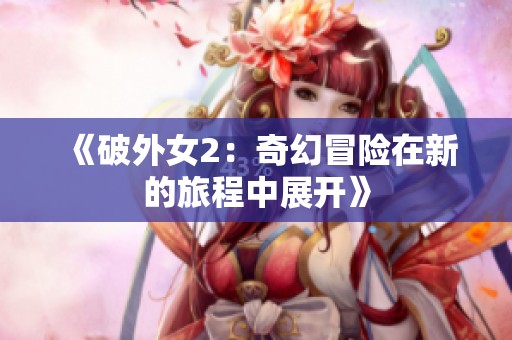 《破外女2：奇幻冒险在新的旅程中展开》