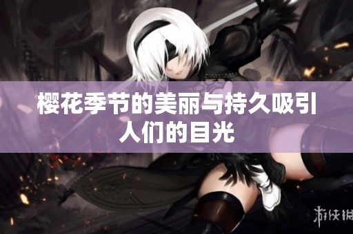 樱花季节的美丽与持久吸引人们的目光