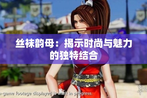 丝袜韵母：揭示时尚与魅力的独特结合