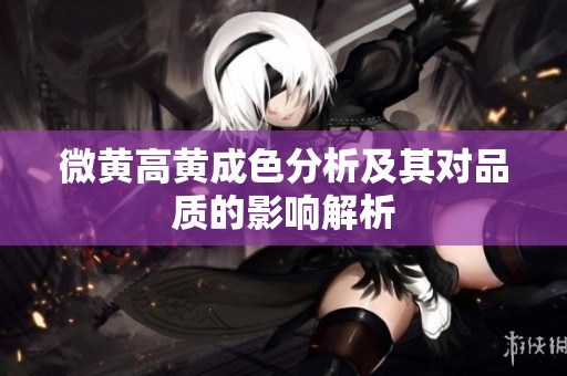 微黄高黄成色分析及其对品质的影响解析