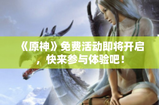 《原神》免费活动即将开启，快来参与体验吧！
