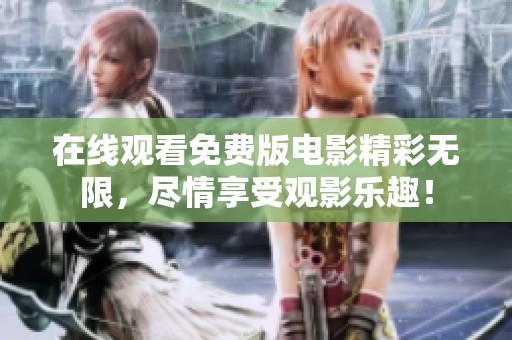 在线观看免费版电影精彩无限，尽情享受观影乐趣！
