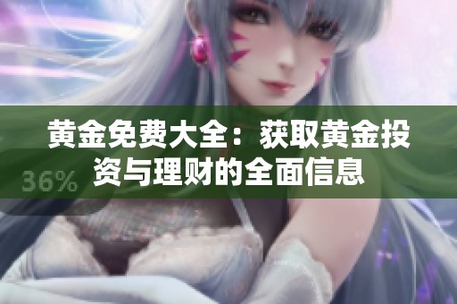黄金免费大全：获取黄金投资与理财的全面信息