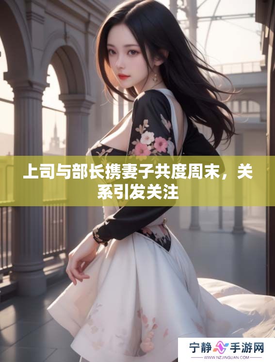 上司与部长携妻子共度周末，关系引发关注