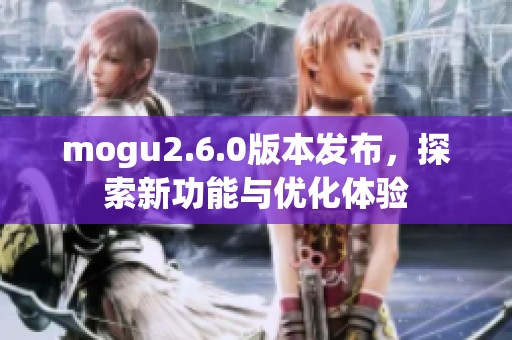 mogu2.6.0版本发布，探索新功能与优化体验