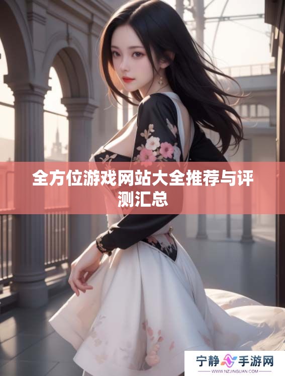 全方位游戏网站大全推荐与评测汇总