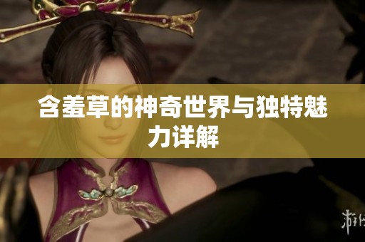含羞草的神奇世界与独特魅力详解