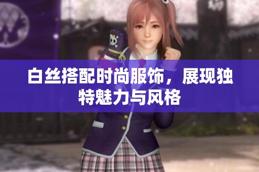 白丝搭配时尚服饰，展现独特魅力与风格