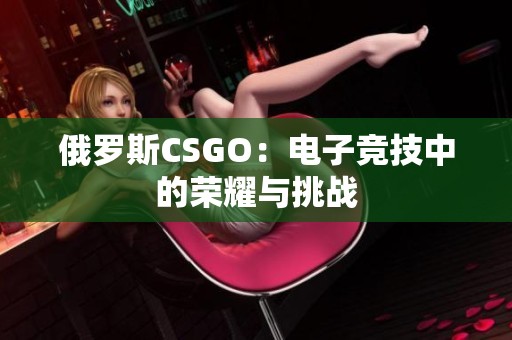 俄罗斯CSGO：电子竞技中的荣耀与挑战